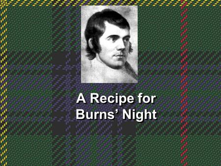 A Recipe for Burns Night. Robert Burns Born on 25th January 1759 in A lloway, Ayrshire, to William Burness, a poor tenant farmer, and Agnes Broun, Robert.