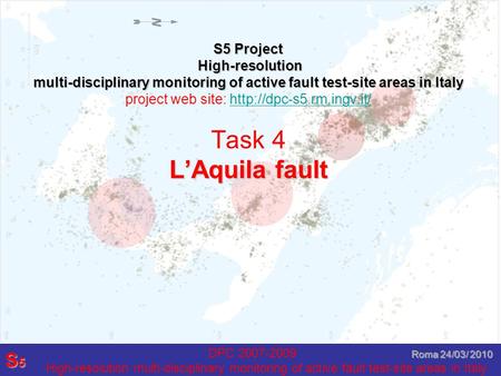 DPC 2007-2009 High-resolution multi-disciplinary monitoring of active fault test-site areas in Italy S5S5S5S5 Roma 24/03/ 2010 S5 Project High-resolution.