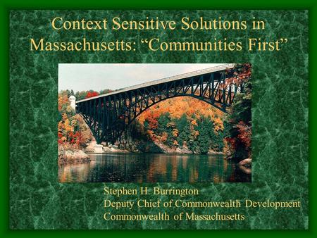 Context Sensitive Solutions in Massachusetts: Communities First Stephen H. Burrington Deputy Chief of Commonwealth Development Commonwealth of Massachusetts.