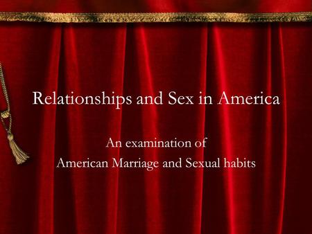 Relationships and Sex in America An examination of American Marriage and Sexual habits.