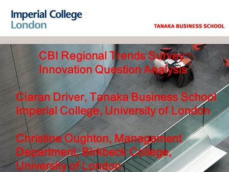 CBI Regional Trends Survey: Innovation Question Analysis Ciaran Driver, Tanaka Business School Imperial College, University of London Christine Oughton,