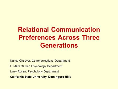 Relational Communication Preferences Across Three Generations Nancy Cheever, Communications Department L. Mark Carrier, Psychology Department Larry Rosen,