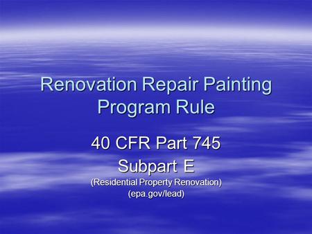 Renovation Repair Painting Program Rule 40 CFR Part 745 Subpart E (Residential Property Renovation) (epa.gov/lead)