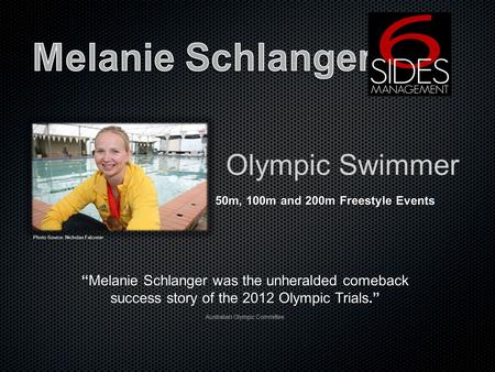 Olympic Swimmer 50m, 100m and 200m Freestyle Events Melanie Schlanger was the unheralded comeback success story of the 2012 Olympic Trials.Melanie Schlanger.