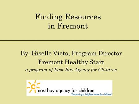 Finding Resources in Fremont By: Giselle Vieto, Program Director Fremont Healthy Start a program of East Bay Agency for Children.