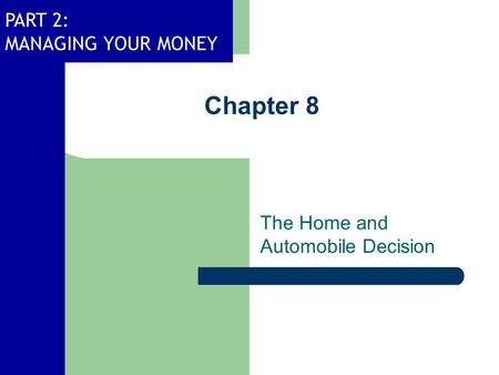 PART 2: MANAGING YOUR MONEY Chapter 8 The Home and Automobile Decision.