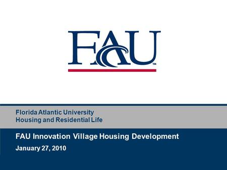 Florida Atlantic University Housing and Residential Life FAU Innovation Village Housing Development January 27, 2010.