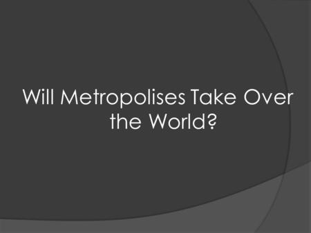 Will Metropolises Take Over the World?. What is a metropolis? It is a major city; the chief city of a region. People in the surrounding region are drawn.