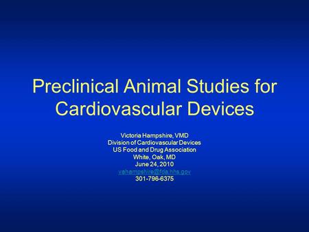 Preclinical Animal Studies for Cardiovascular Devices Victoria Hampshire, VMD Division of Cardiovascular Devices US Food and Drug Association White, Oak,