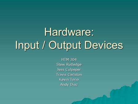 Hardware: Input / Output Devices HTM 304 Stew Rutledge Jess Culpeper Travis Carlston Kevin Torio Andy Diaz.