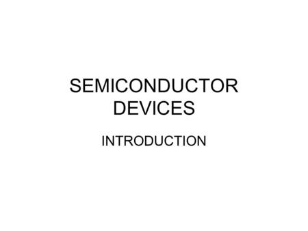 SEMICONDUCTOR DEVICES INTRODUCTION. Semiconductor Devices In year 2010 sales volume of the electronic industry will reach three trillion dollars and will.