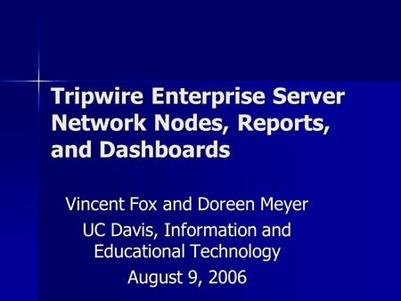 Tripwire Enterprise Server Network Nodes, Reports, and Dashboards Vincent Fox and Doreen Meyer UC Davis, Information and Educational Technology August.