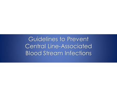 Guidelines to Prevent Central Line-Associated Blood Stream Infections