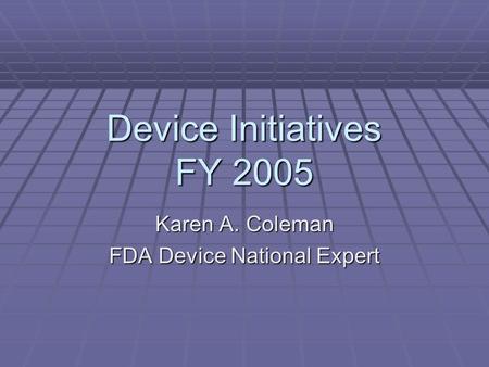 Device Initiatives FY 2005 Karen A. Coleman FDA Device National Expert.