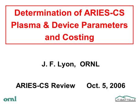 Determination of ARIES-CS Plasma & Device Parameters and Costing J. F. Lyon, ORNL ARIES-CS Review Oct. 5, 2006.