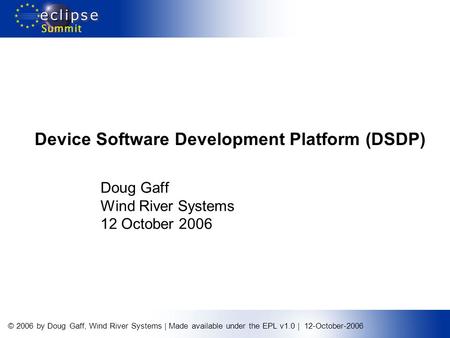 © 2006 by Doug Gaff, Wind River Systems | Made available under the EPL v1.0 | 12-October-2006 Device Software Development Platform (DSDP) Doug Gaff Wind.