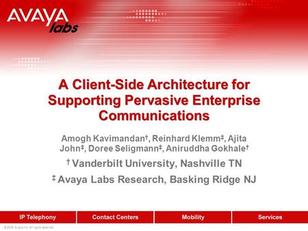 © 2005 Avaya Inc. All rights reserved. A Client-Side Architecture for Supporting Pervasive Enterprise Communications Amogh Kavimandan, Reinhard Klemm,