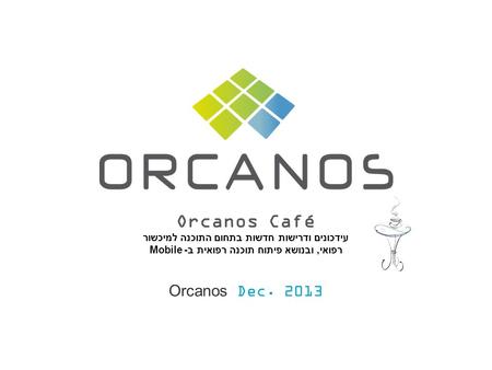 Orcanos Café עידכונים ודרישות חדשות בתחום התוכנה למיכשור רפואי, ובנושא פיתוח תוכנה רפואית ב- Mobile Orcanos Dec. 2013.