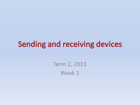 Term 2, 2011 Week 1. CONTENTS Sending and receiving devices Mobile devices connected to networks – Smart phones – Personal digital assistants – Hand-held.