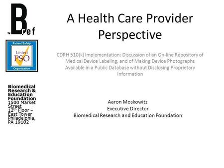 Biomedical Research & Education Foundation 1500 Market Street 12 th Floor – East Tower Philadelphia, PA 19102 A Health Care Provider Perspective CDRH 510(k)