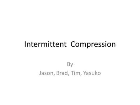 Intermittent Compression By Jason, Brad, Tim, Yasuko.