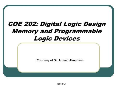 COE 202: Digital Logic Design Memory and Programmable Logic Devices