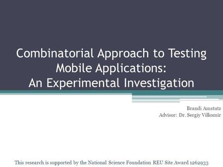 Combinatorial Approach to Testing Mobile Applications: An Experimental Investigation Brandi Amstutz Advisor: Dr. Sergiy Vilkomir This research is supported.