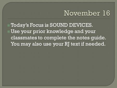 Todays Focus is SOUND DEVICES. Use your prior knowledge and your classmates to complete the notes guide. You may also use your RJ text if needed.