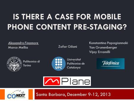 IS THERE A CASE FOR MOBILE PHONE CONTENT PRE-STAGING? Santa Barbara, December 9-12, 2013 Alessandro Finamore Marco Mellia Zafar Gilani Konstantina Papagiannaki.