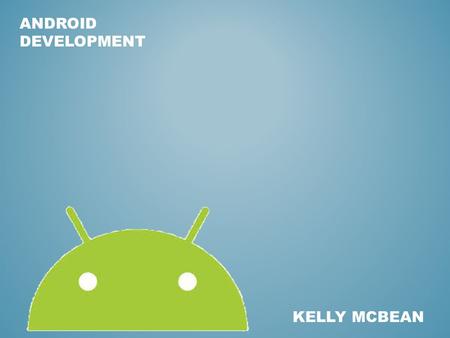 ANDROID DEVELOPMENT KELLY MCBEAN. DEVELOPMENT ENVIRONMENT OVERVIEW Eclipse Standard IDE for Developing Android Applications Install: 1.Java (JDK) – Since.