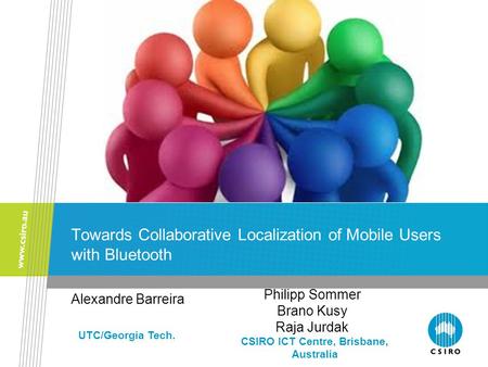 Towards Collaborative Localization of Mobile Users with Bluetooth Alexandre Barreira CSIRO ICT Centre, Brisbane, Australia Philipp Sommer Brano Kusy Raja.