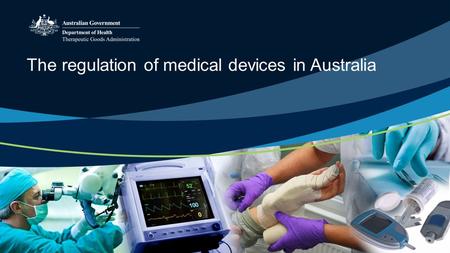 The regulation of medical devices in Australia. Overview Comparing medicines and medical devices What is a medical device? Statistics on patients requiring.