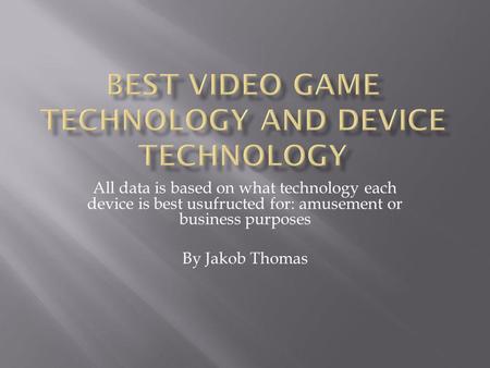 All data is based on what technology each device is best usufructed for: amusement or business purposes By Jakob Thomas.