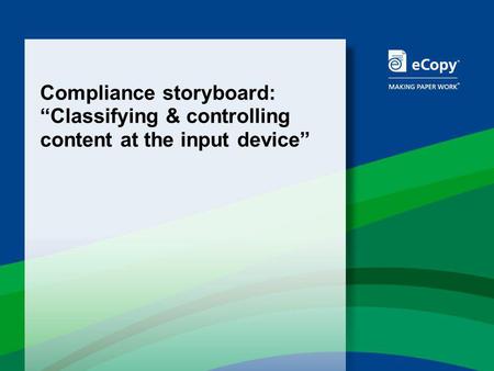 Compliance storyboard: Classifying & controlling content at the input device.