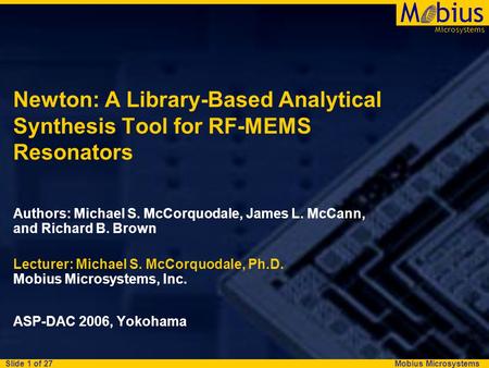 Mobius Microsystems Microsystems Mbius Slide 1 of 27 Newton: A Library-Based Analytical Synthesis Tool for RF-MEMS Resonators Authors: Michael S. McCorquodale,