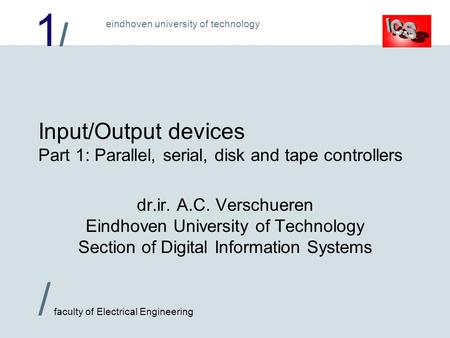 1/1/ / faculty of Electrical Engineering eindhoven university of technology Input/Output devices Part 1: Parallel, serial, disk and tape controllers dr.ir.