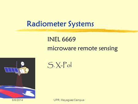 6/6/2014UPR, Mayagüez Campus Radiometer Systems INEL 6669 microware remote sensing S. X-Pol.