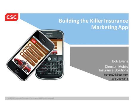 © 2011 Computer Sciences Corporation. All Rights Reserved. Building the Killer Insurance Marketing App Bob Evans Director, Mobile Insurance Solutions