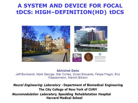 A SYSTEM AND DEVICE FOR FOCAL tDCS: HIGH–DEFINITION(HD) tDCS Abhishek Datta Jeff Borckardt, Mark George, Mar Cortes, Dylan Edwards, Felipe Fregni, Eric.