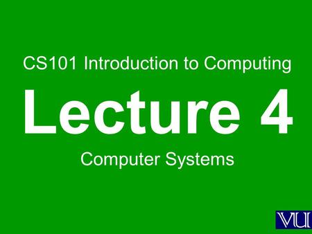 CS101 Introduction to Computing Lecture 4 Computer Systems.