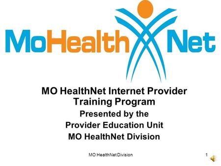 MO HealthNet Division1 MO HealthNet Internet Provider Training Program Presented by the Provider Education Unit MO HealthNet Division.