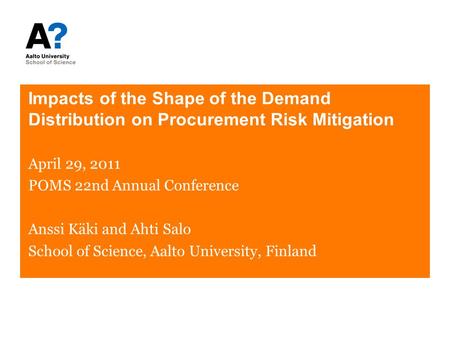 Impacts of the Shape of the Demand Distribution on Procurement Risk Mitigation April 29, 2011 POMS 22nd Annual Conference Anssi Käki and Ahti Salo School.