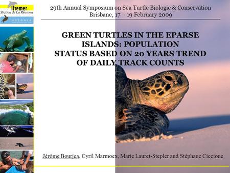 GREEN TURTLES IN THE EPARSE ISLANDS: POPULATION STATUS BASED ON 20 YEARS TREND OF DAILY TRACK COUNTS 29th Annual Symposium on Sea Turtle Biologie & Conservation.