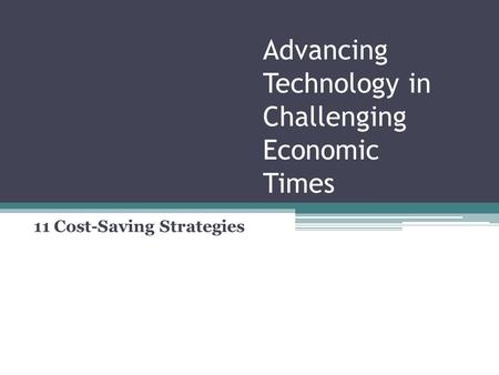 Advancing Technology in Challenging Economic Times 11 Cost-Saving Strategies.