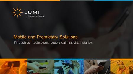 Mobile and Proprietary Solutions Through our technology, people gain insight, instantly.