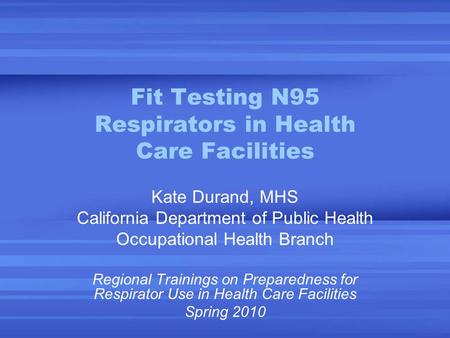 Fit Testing N95 Respirators in Health Care Facilities Kate Durand, MHS California Department of Public Health Occupational Health Branch Regional Trainings.