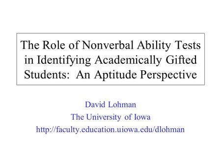 The Role of Nonverbal Ability Tests in Identifying Academically Gifted Students: An Aptitude Perspective David Lohman The University of Iowa