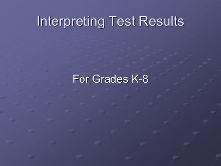 Interpreting Test Results For Grades K-8. What tests will my child take? Students are assessed through: DIBELS (Dynamic Indicators of Basic Early Literacy.