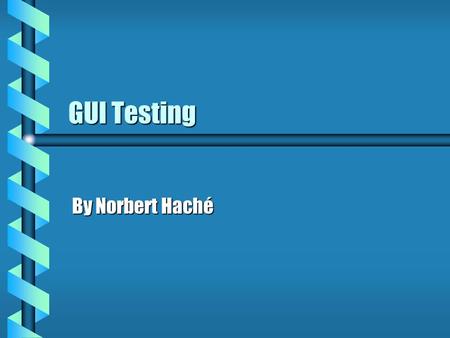 GUI Testing By Norbert Haché. Contents b What is GUI testing b Elements of GUI testing b Old Approach (TRUMP Project) b Scripting b Capture / Replay b.