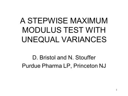 1 A STEPWISE MAXIMUM MODULUS TEST WITH UNEQUAL VARIANCES D. Bristol and N. Stouffer Purdue Pharma LP, Princeton NJ.